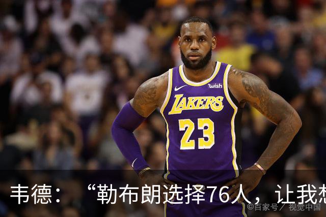 韦德：“勒布朗选择76人，让我想起了智慧的章鱼！